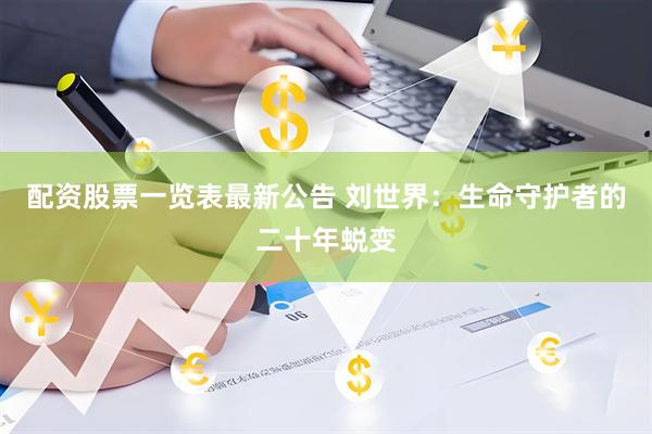 配资股票一览表最新公告 刘世界：生命守护者的二十年蜕变