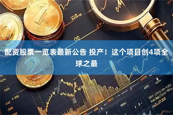 配资股票一览表最新公告 投产！这个项目创4项全球之最