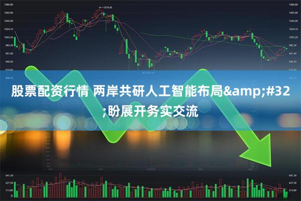 股票配资行情 两岸共研人工智能布局&#32;盼展开务实交流