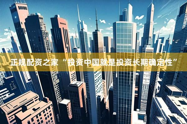 正规配资之家 “投资中国就是投资长期确定性”