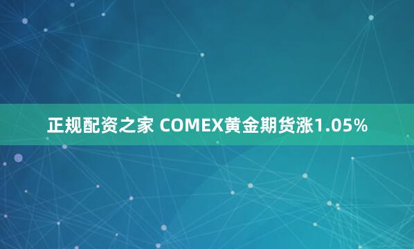 正规配资之家 COMEX黄金期货涨1.05%