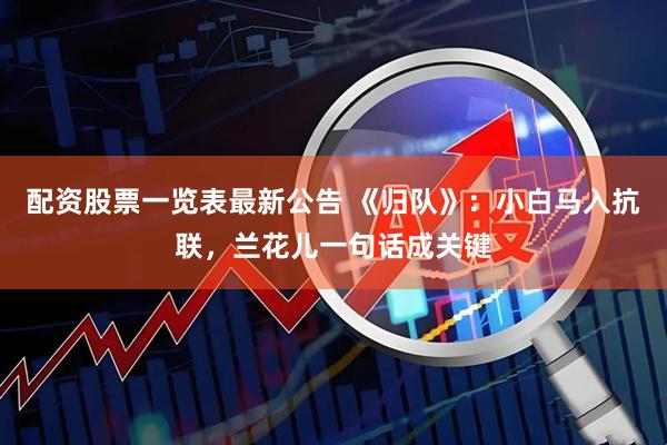 配资股票一览表最新公告 《归队》：小白马入抗联，兰花儿一句话成关键