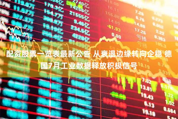 配资股票一览表最新公告 从衰退边缘转向企稳 德国7月工业数据释放积极信号