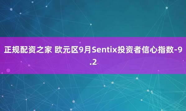 正规配资之家 欧元区9月Sentix投资者信心指数-9.2