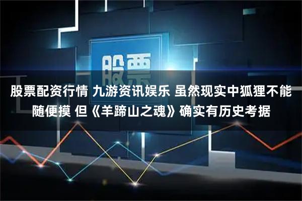 股票配资行情 九游资讯娱乐 虽然现实中狐狸不能随便摸 但《羊蹄山之魂》确实有历史考据