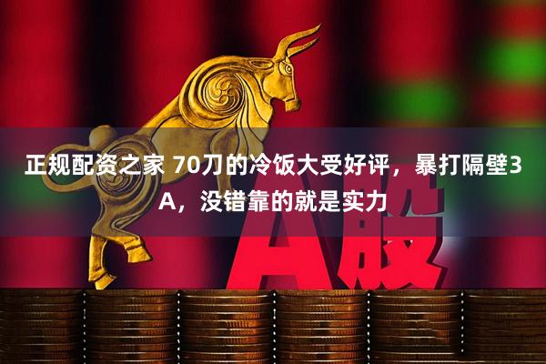 正规配资之家 70刀的冷饭大受好评，暴打隔壁3A，没错靠的就是实力